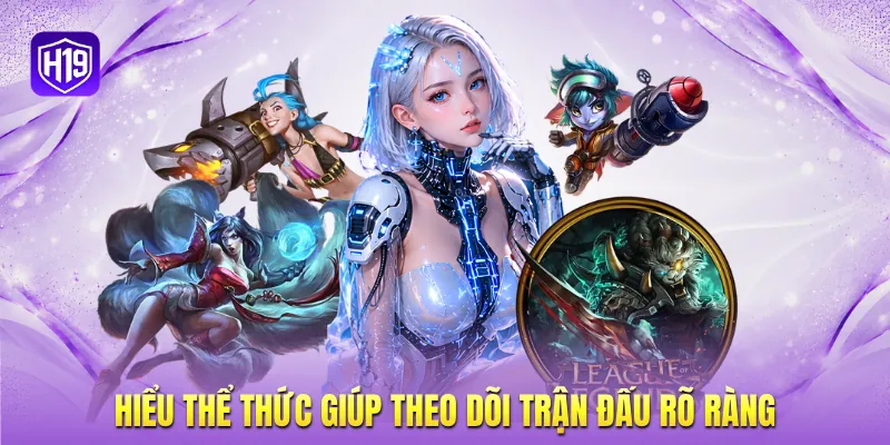 Hiểu thể thức giúp theo dõi trận đấu rõ ràng