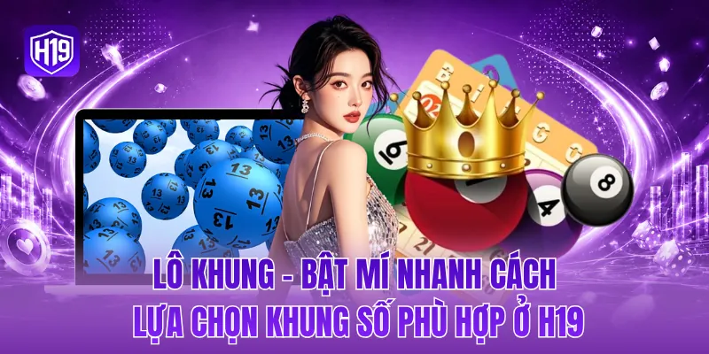 Lô khung - Bật mí nhanh cách lựa chọn khung số phù hợp ở H19