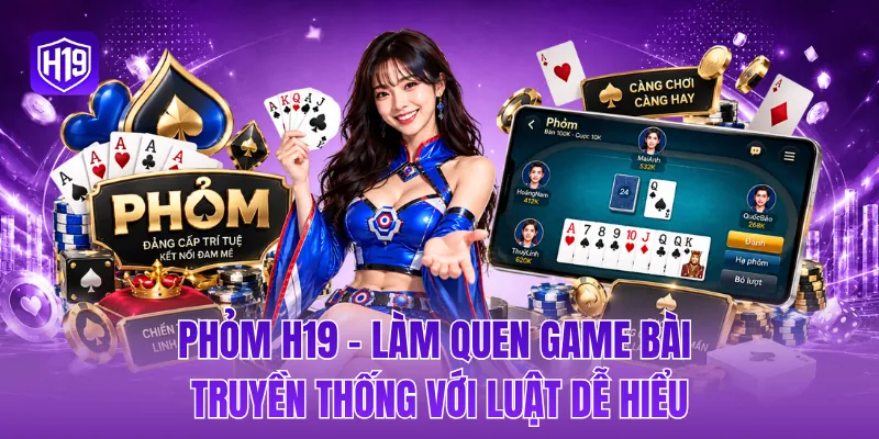 Phỏm H19 - Làm quen game bài truyền thống với luật dễ hiểu