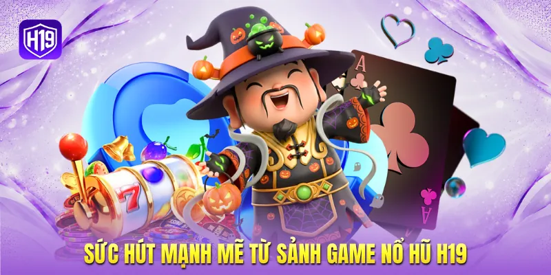 Sức hút mạnh mẽ từ sảnh game nổ hũ H19 Sức hút mạnh mẽ từ sảnh game nổ hũ H19