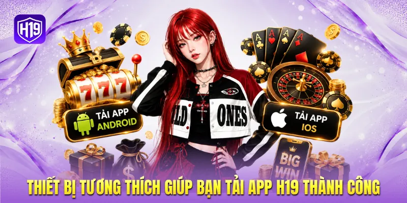 Thiết bị tương thích giúp bạn tải app H19 thành công Thiết bị tương thích giúp bạn tải app H19 thành công